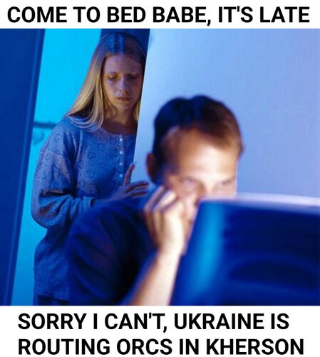 Come To Bed Babe, I Can't Ukraine is Routing Orcs in Kherson.JPG